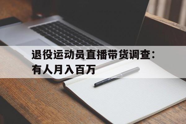 关于退役运动员直播带货调查：有人月入百万的信息